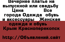 Вечернее платье на выпускной или свадьбу › Цена ­ 10 000 - Все города Одежда, обувь и аксессуары » Женская одежда и обувь   . Крым,Красноперекопск